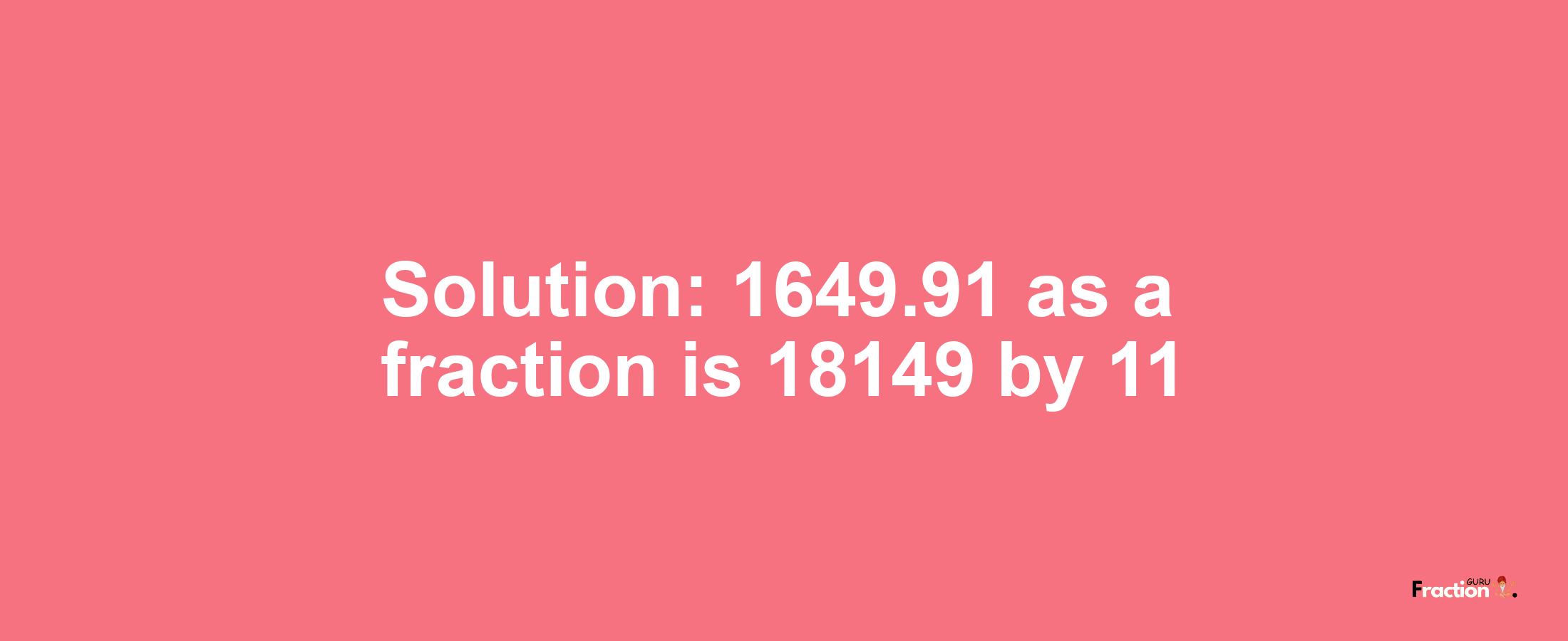 Solution:1649.91 as a fraction is 18149/11